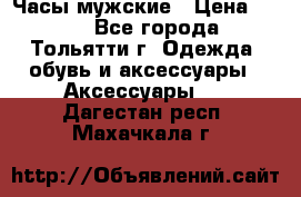 Часы мужские › Цена ­ 700 - Все города, Тольятти г. Одежда, обувь и аксессуары » Аксессуары   . Дагестан респ.,Махачкала г.